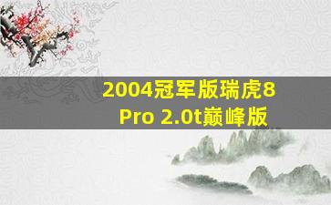 2004冠军版瑞虎8 Pro 2.0t巅峰版